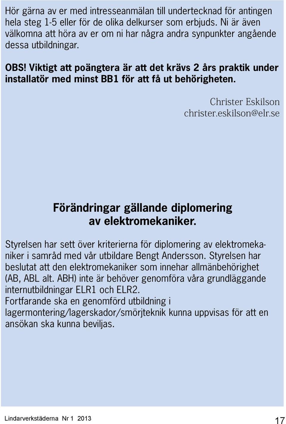 Viktigt att poängtera är att det krävs 2 års praktik under installatör med minst BB1 för att få ut behörigheten. Christer Eskilson christer.eskilson@elr.