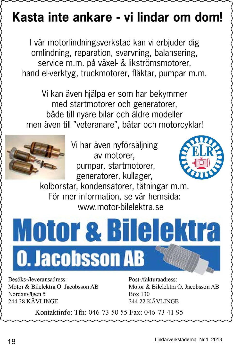 Vi har även nyförsäljning av motorer, pumpar, startmotorer, generatorer, kullager, kolborstar, kondensatorer, tätningar m.m. För mer information, se vår hemsida: www.motor-bilelektra.