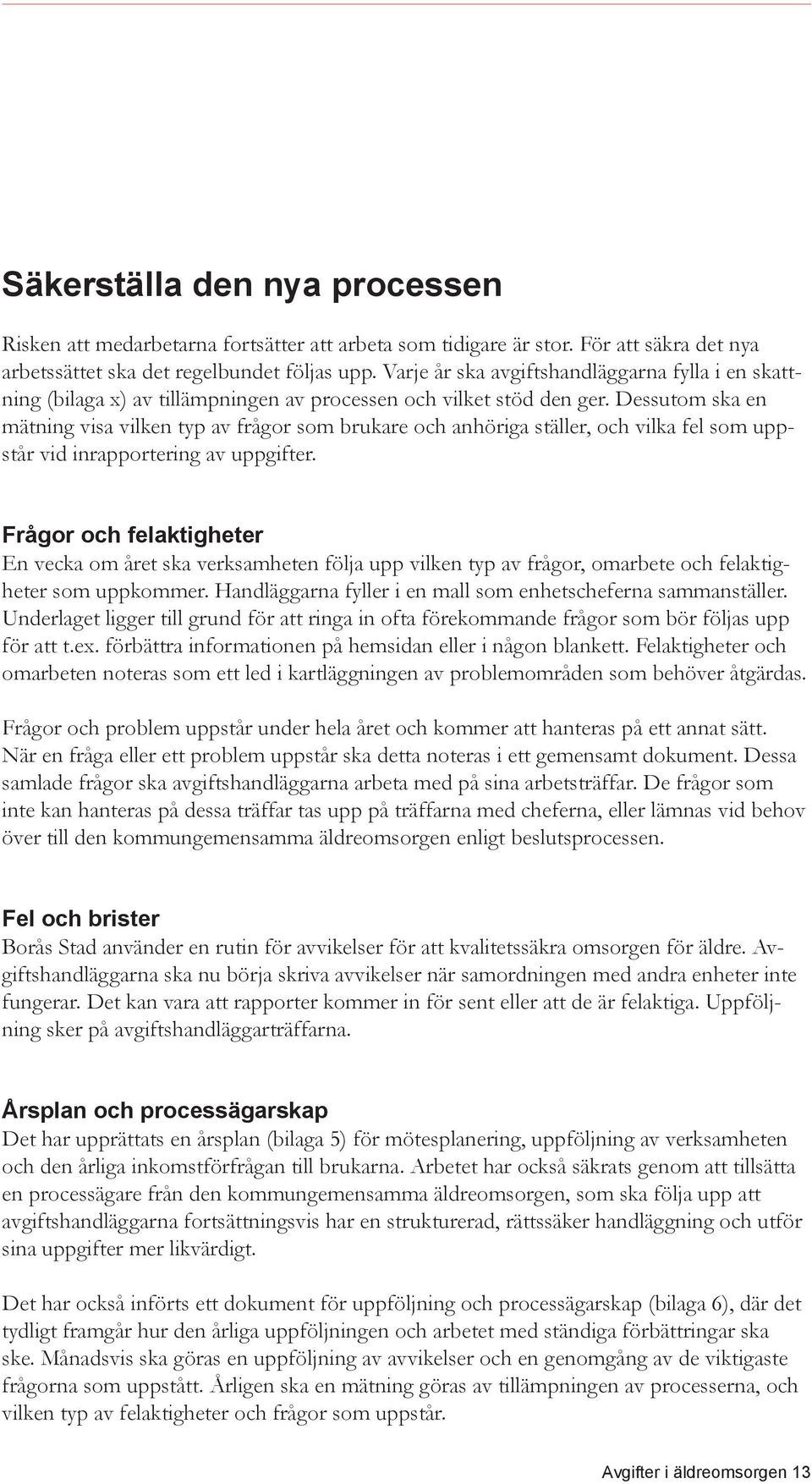 Dessutom ska en mätning visa vilken typ av frågor som brukare och anhöriga ställer, och vilka fel som uppstår vid inrapportering av uppgifter.