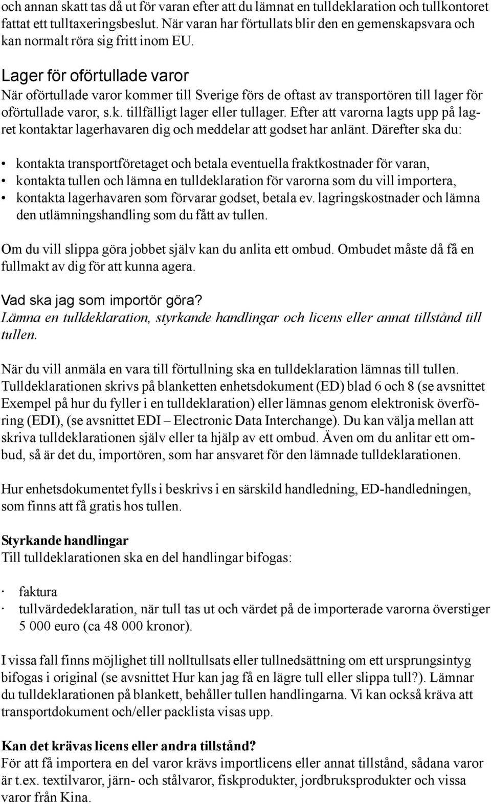 Lager för oförtullade varor När oförtullade varor kommer till Sverige förs de oftast av transportören till lager för oförtullade varor, s.k. tillfälligt lager eller tullager.