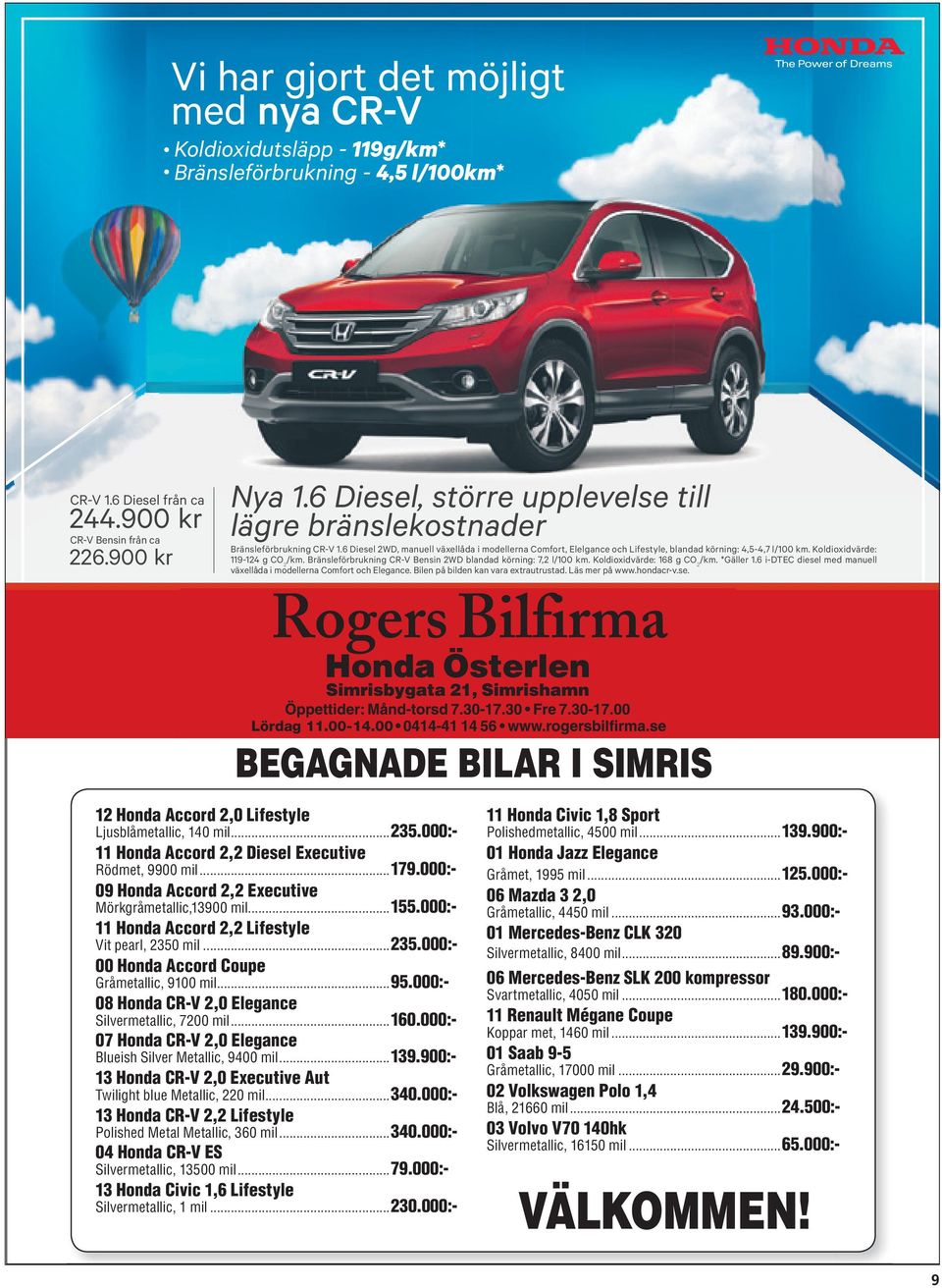 Koldioxidvärde: 119-124 g CO 2 /km. Bränsleförbrukning CR-V Bensin 2WD blandad körning: 7,2 l/100 km. Koldioxidvärde: 168 g CO 2 /km. *Gäller 1.