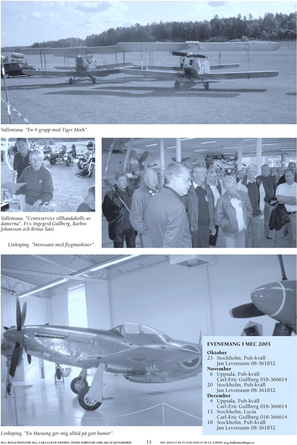 15 EVENEMANG I MEC 2003 Oktober 23 Stockholm, Pub-kväll Jan Levenstam 08-361832 November 6 Uppsala, Pub-kväll Carl-Eric Gullberg 018-366614 20 Stockholm, Pub-kväll Jan Levenstam