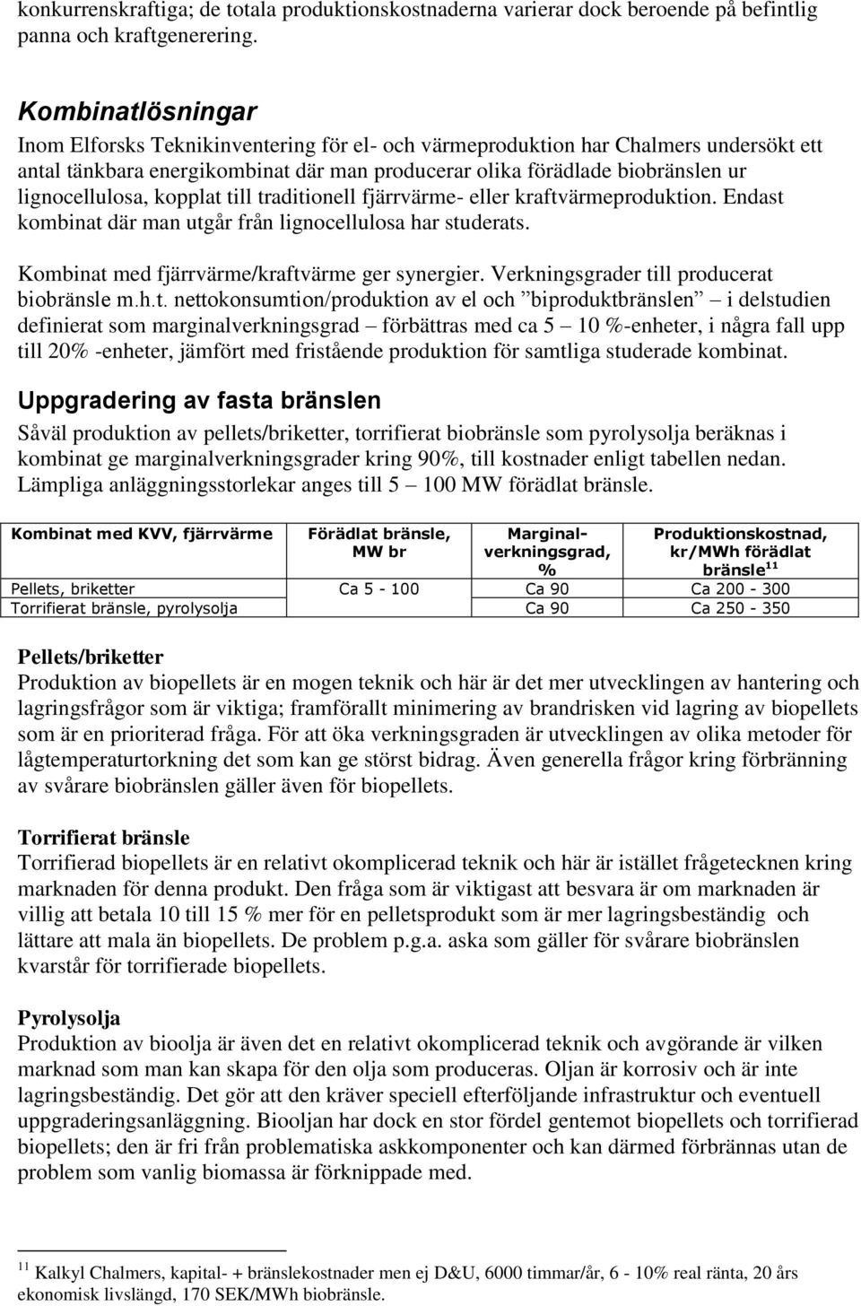 lignocellulosa, kopplat till traditionell fjärrvärme- eller kraftvärmeproduktion. Endast kombinat där man utgår från lignocellulosa har studerats. Kombinat med fjärrvärme/kraftvärme ger synergier.