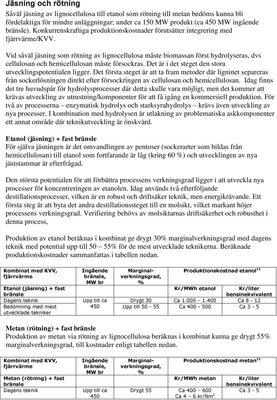 Vid såväl jäsning som rötning av lignocellulosa måste biomassan först hydrolyseras, dvs cellulosan och hemicellulosan måste försockras. Det är i det steget den stora utvecklingspotentialen ligger.