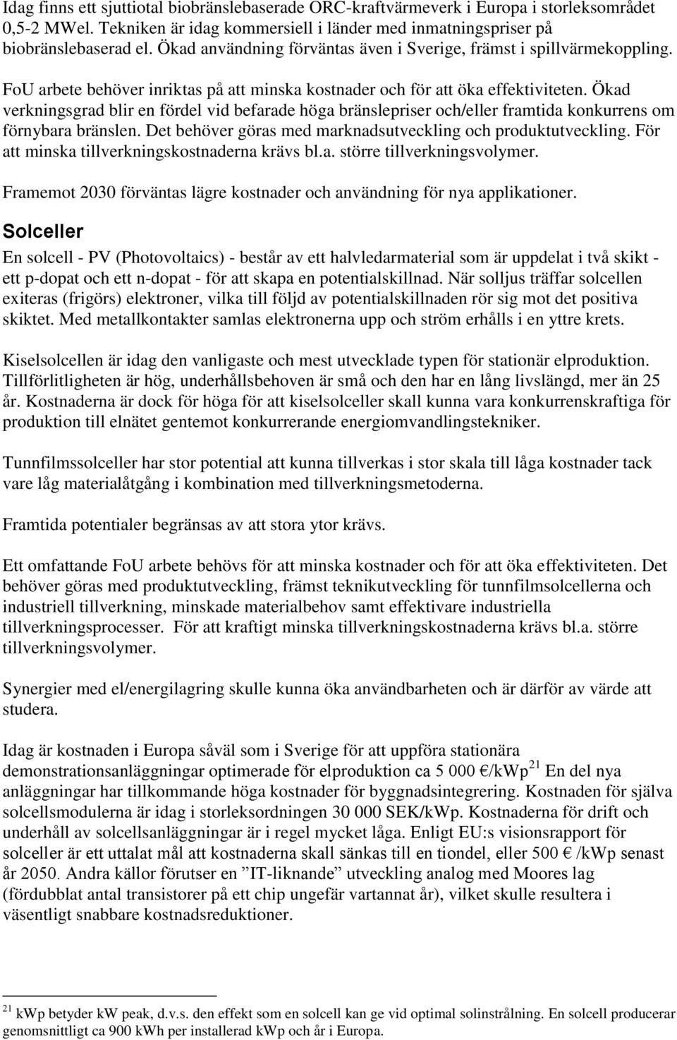 Ökad verkningsgrad blir en fördel vid befarade höga bränslepriser och/eller framtida konkurrens om förnybara bränslen. Det behöver göras med marknadsutveckling och produktutveckling.