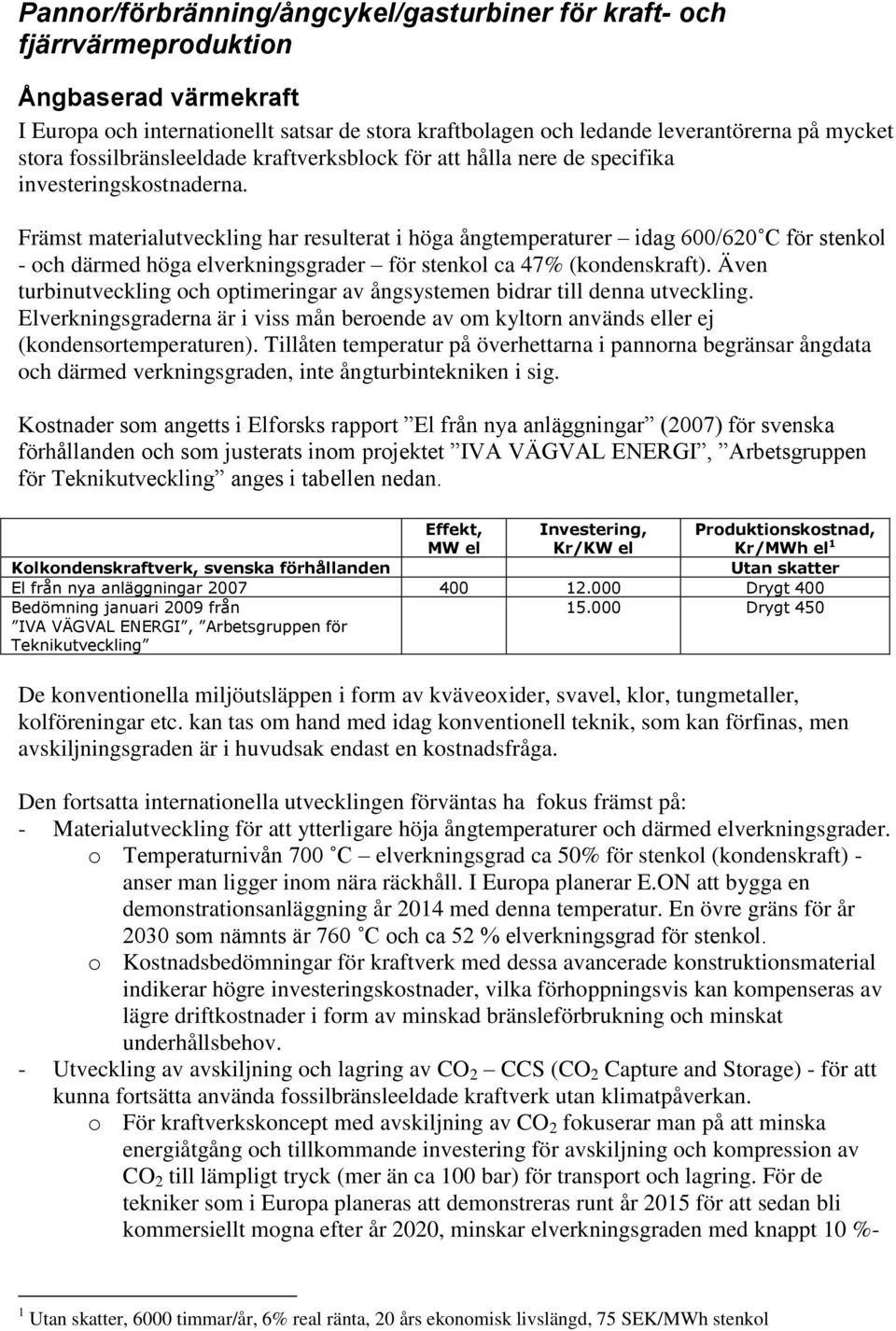 Främst materialutveckling har resulterat i höga ångtemperaturer idag 600/620 C för stenkol - och därmed höga elverkningsgrader för stenkol ca 47% (kondenskraft).