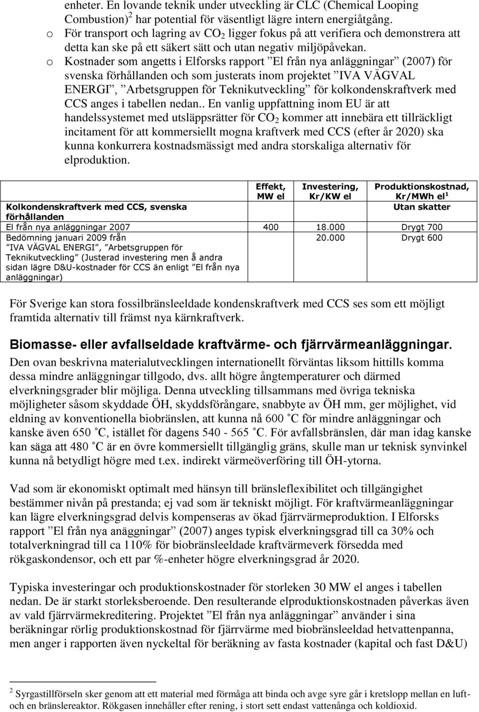 o Kostnader som angetts i Elforsks rapport El från nya anläggningar (2007) för svenska förhållanden och som justerats inom projektet IVA VÄGVAL ENERGI, Arbetsgruppen för Teknikutveckling för