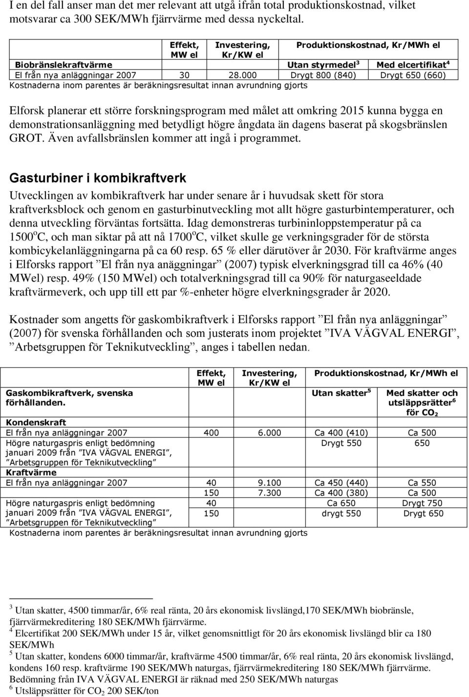 000 Drygt 800 (840) Drygt 650 (660) Kostnaderna inom parentes är beräkningsresultat innan avrundning gjorts Elforsk planerar ett större forskningsprogram med målet att omkring 2015 kunna bygga en