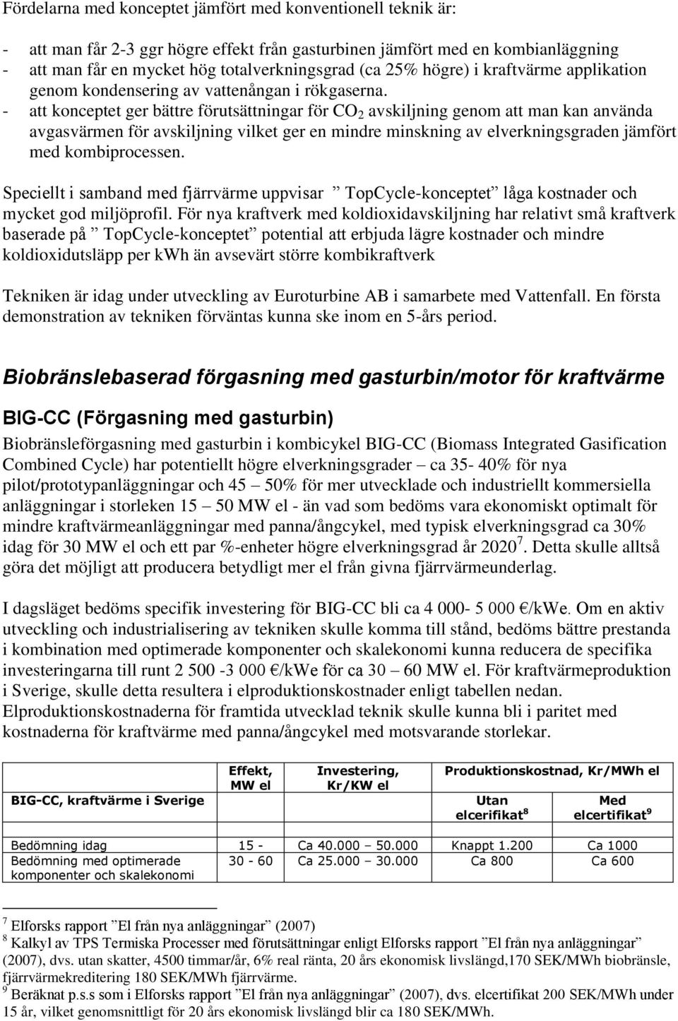 - att konceptet ger bättre förutsättningar för CO 2 avskiljning genom att man kan använda avgasvärmen för avskiljning vilket ger en mindre minskning av elverkningsgraden jämfört med kombiprocessen.