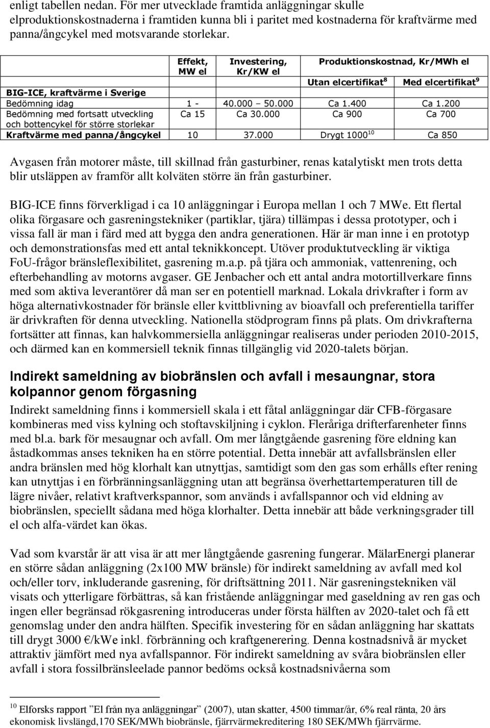 Effekt, MW el Investering, Kr/KW el Produktionskostnad, Kr/MWh el Utan elcertifikat 8 Med elcertifikat 9 BIG-ICE, kraftvärme i Sverige Bedömning idag 1-40.000 50.000 Ca 1.400 Ca 1.