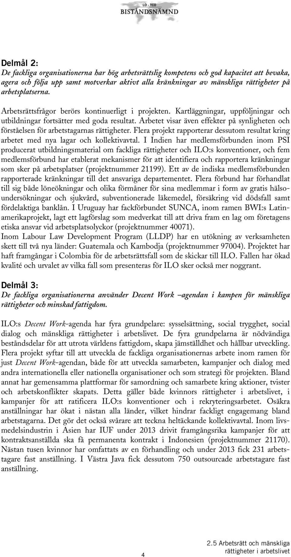 Arbetet visar även effekter på synligheten och förståelsen för arbetstagarnas rättigheter. Flera projekt rapporterar dessutom resultat kring arbetet med nya lagar och kollektivavtal.