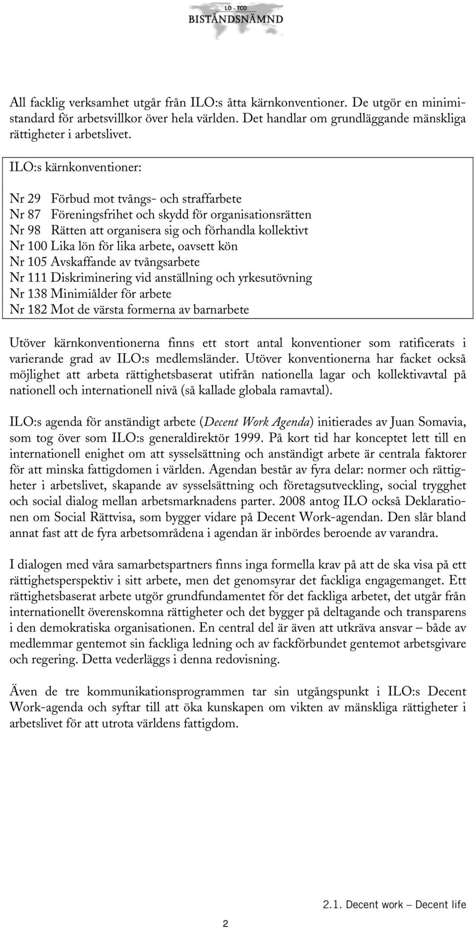 lika arbete, oavsett kön Nr 105 Avskaffande av tvångsarbete Nr 111 Diskriminering vid anställning och yrkesutövning Nr 138 Minimiålder för arbete Nr 182 Mot de värsta formerna av barnarbete Utöver