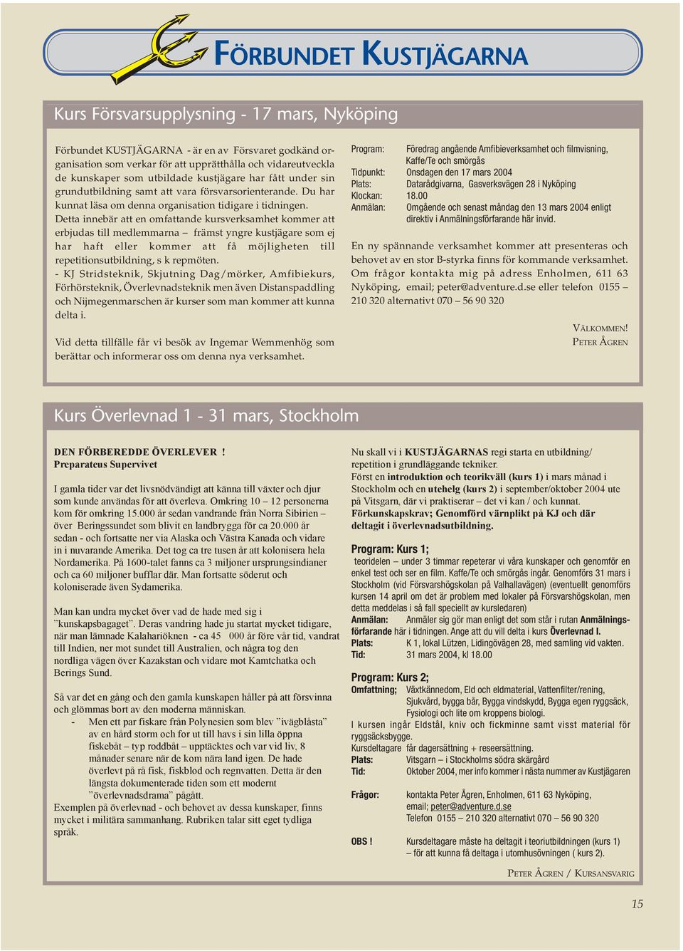 Detta innebär att en omfattande kursverksamhet kommer att erbjudas till medlemmarna främst yngre kustjägare som ej har haft eller kommer att få möjligheten till repetitionsutbildning, s k repmöten.