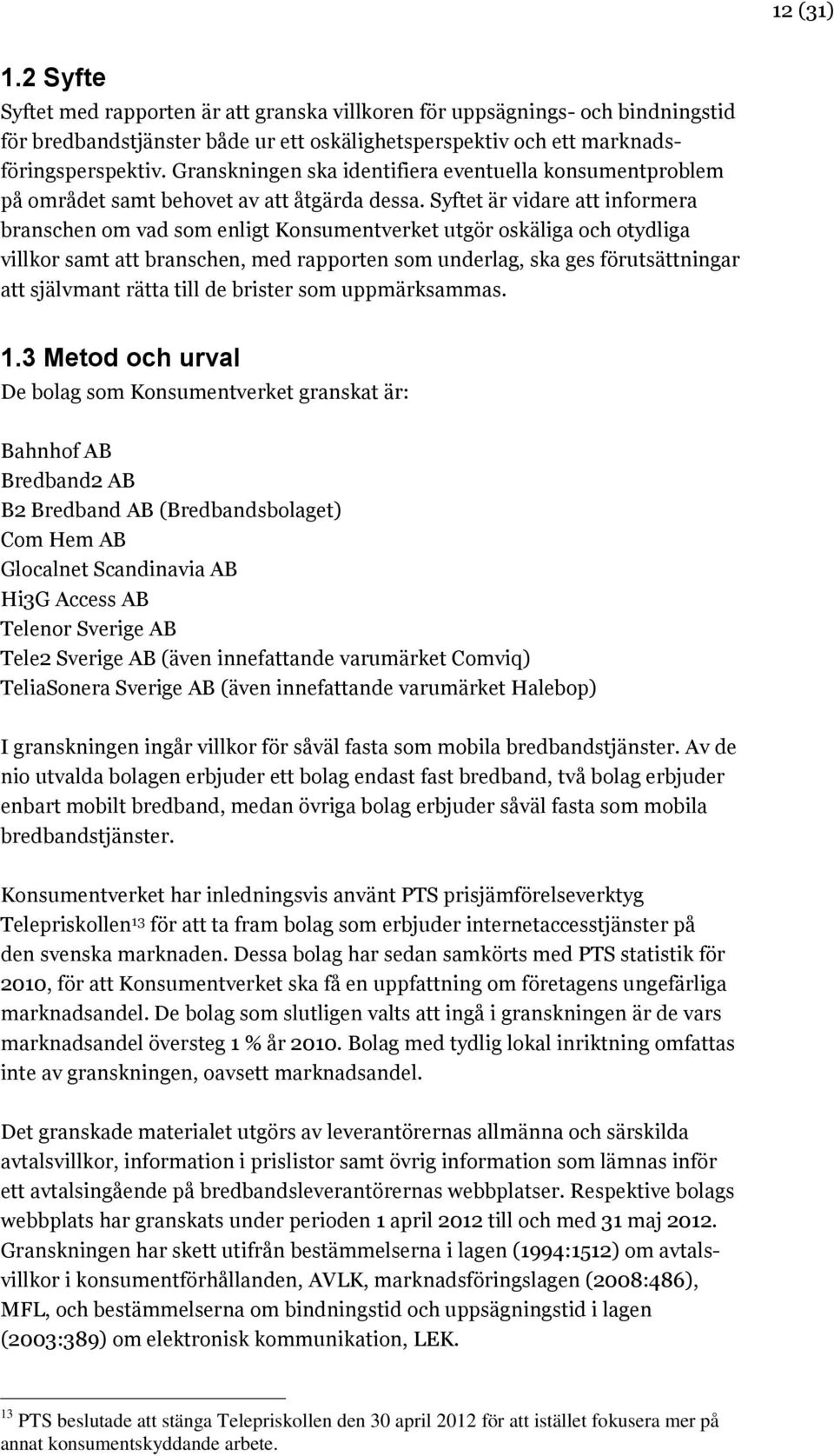 Syftet är vidare att informera branschen om vad som enligt Konsumentverket utgör oskäliga och otydliga villkor samt att branschen, med rapporten som underlag, ska ges förutsättningar att självmant