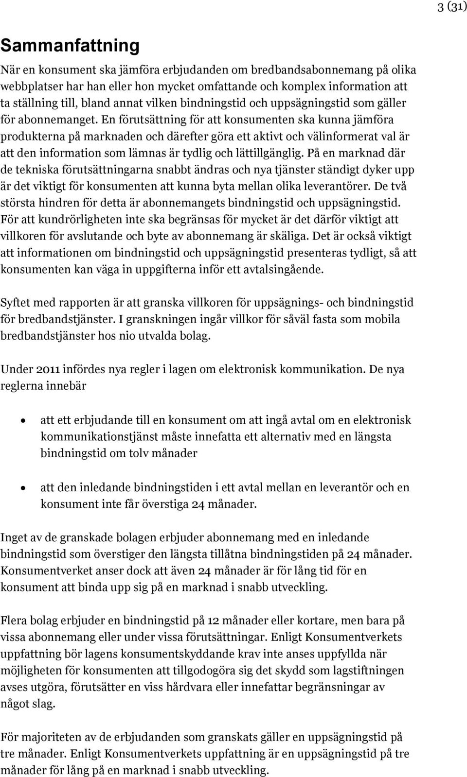 En förutsättning för att konsumenten ska kunna jämföra produkterna på marknaden och därefter göra ett aktivt och välinformerat val är att den information som lämnas är tydlig och lättillgänglig.