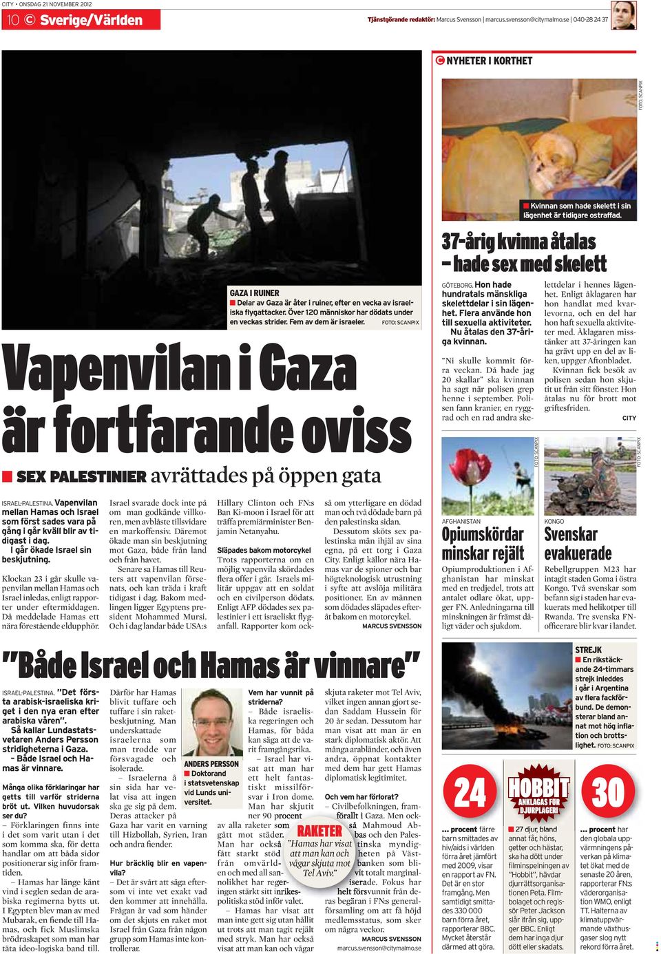 Fem av dem är israeler. FOTO: SCANPIX Vapenvilan i Gaza är fortfarande oviss SEX PALESTINIER avrättades på öppen gata GÖTEBORG. Hon hade hundratals mänskliga skelettdelar i sin lägenhet.