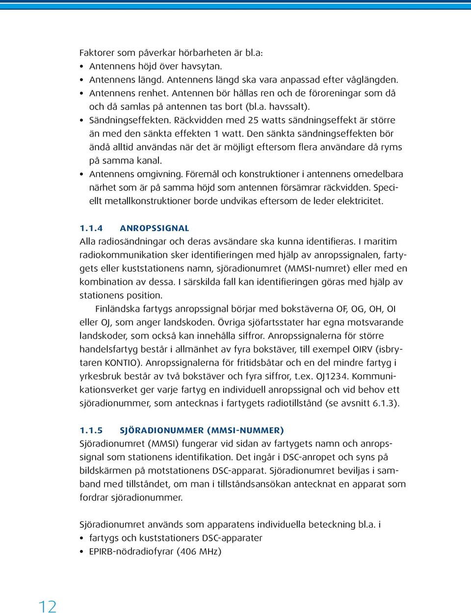 Räckvidden med 25 watts sändningseffekt är större än med den sänkta effekten 1 watt.