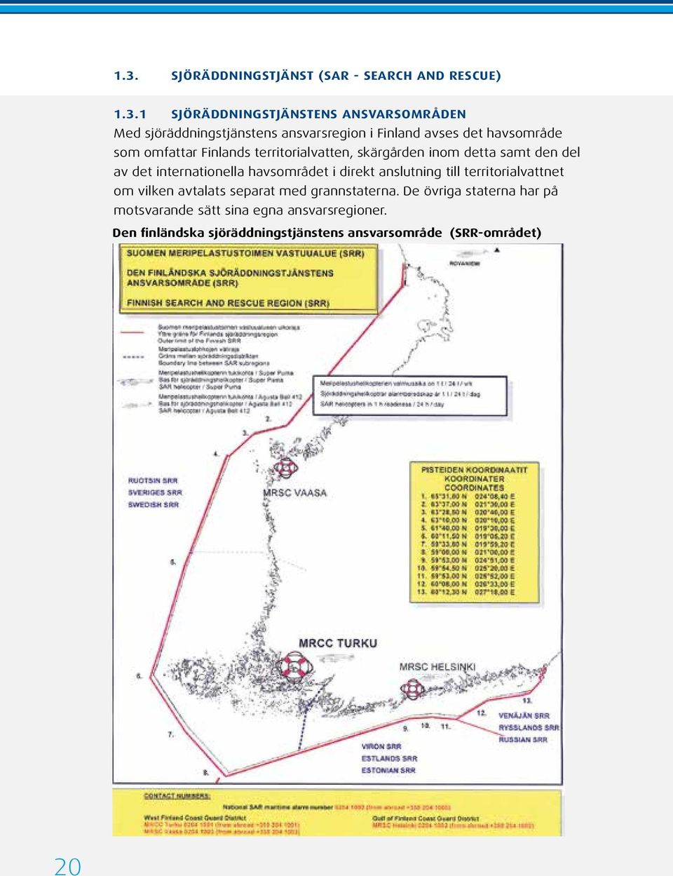 det internationella havsområdet i direkt anslutning till territorialvattnet om vilken avtalats separat med grannstaterna.