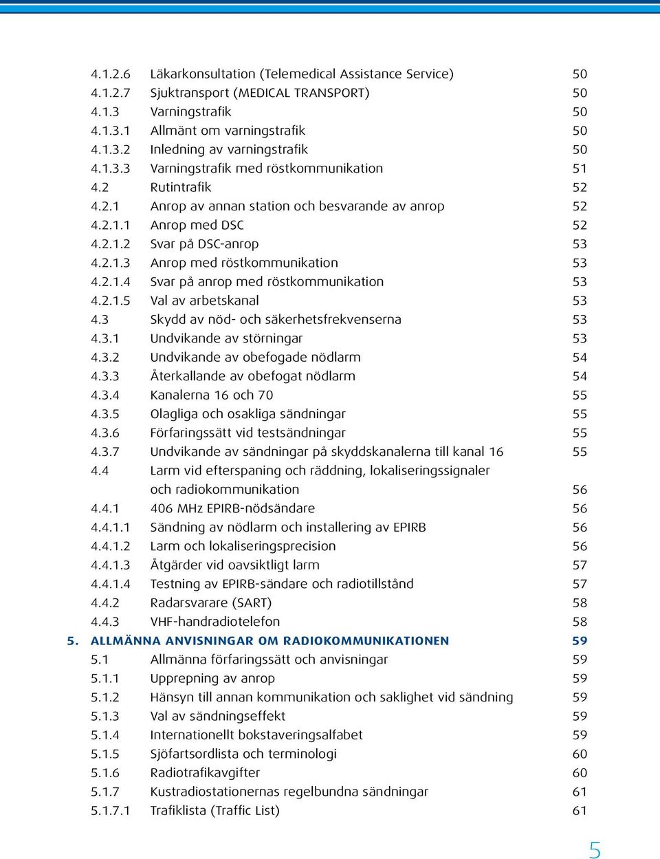 2.1.4 Svar på anrop med röstkommunikation 53 4.2.1.5 Val av arbetskanal 53 4.3 Skydd av nöd- och säkerhetsfrekvenserna 53 4.3.1 Undvikande av störningar 53 4.3.2 Undvikande av obefogade nödlarm 54 4.