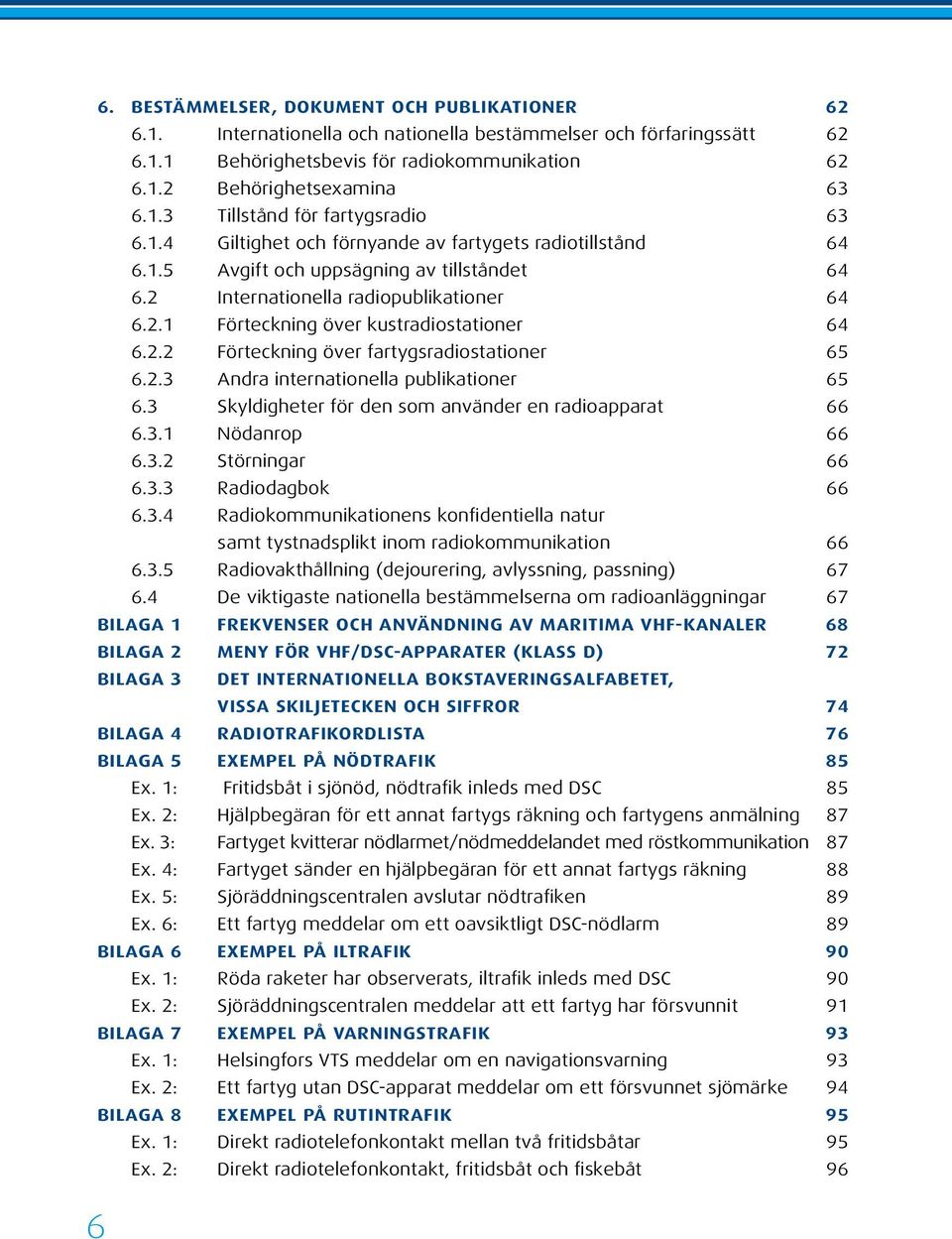 2.3 Andra internationella publikationer 65 6.3 Skyldigheter för den som använder en radioapparat 66 6.3.1 Nödanrop 66 6.3.2 Störningar 66 6.3.3 Radiodagbok 66 6.3.4 Radiokommunikationens konfidentiella natur samt tystnadsplikt inom radiokommunikation 66 6.