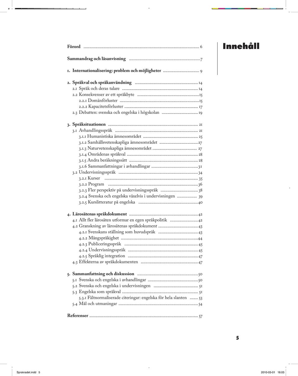 Förord Internationalisering: 2.3 Debatten:... svenska och problem engelska och i möjligheter högskolan 19 96 Sammandrag Förord 2. Språkval... och och språkanvändning läsanvisning...7 14 6 2.