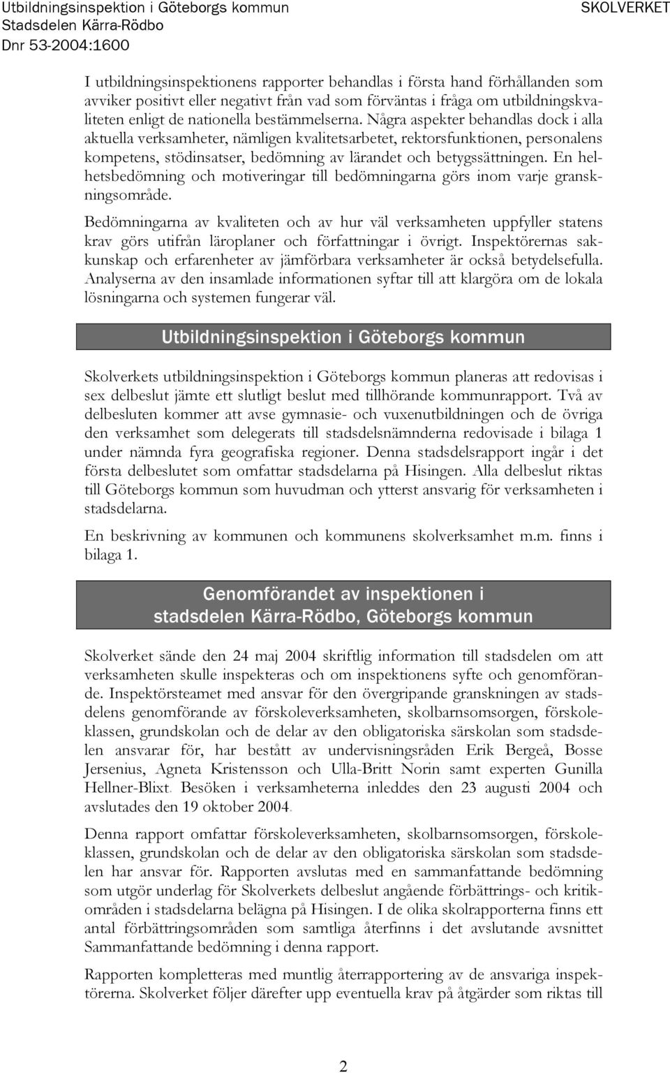 Några aspekter behandlas dock i alla aktuella verksamheter, nämligen kvalitetsarbetet, rektorsfunktionen, personalens kompetens, stödinsatser, bedömning av lärandet och betygssättningen.