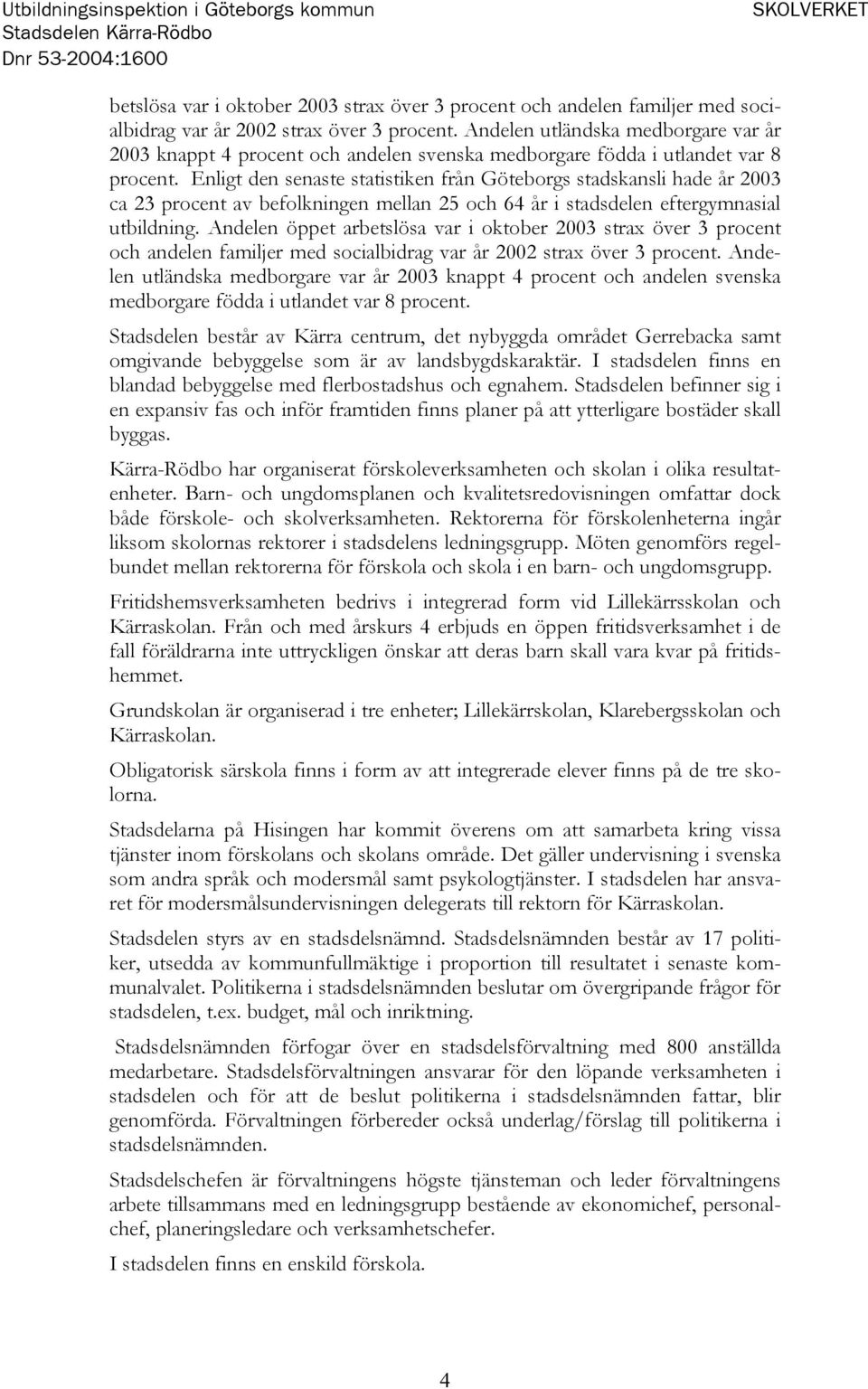 Enligt den senaste statistiken från Göteborgs stadskansli hade år 2003 ca 23 procent av befolkningen mellan 25 och 64 år i stadsdelen eftergymnasial utbildning.