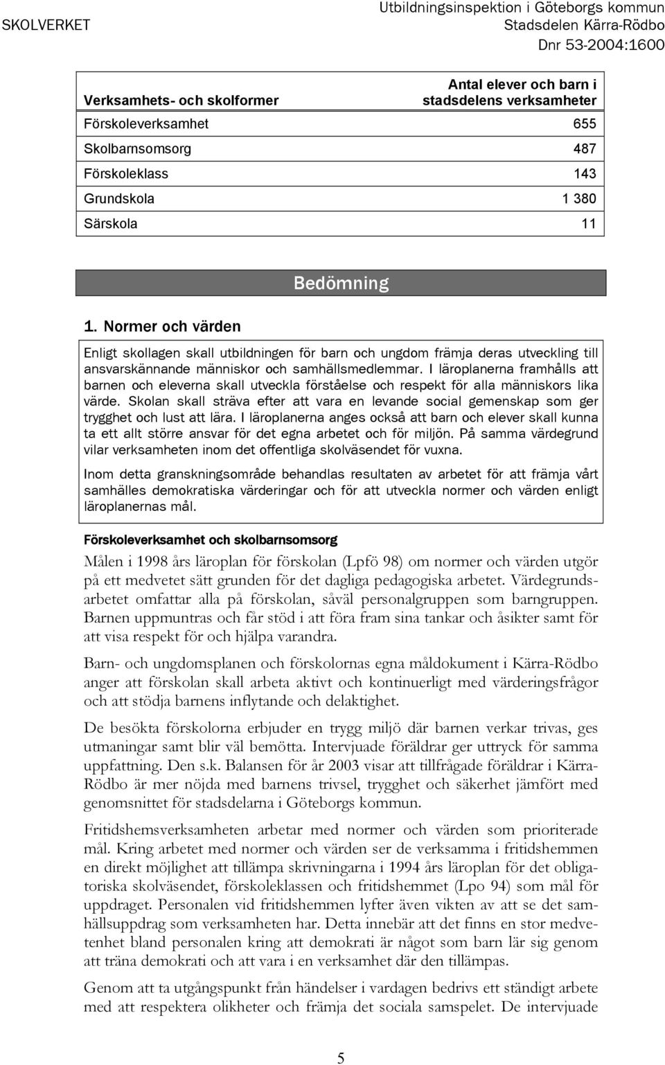 Normer och värden Bedömning Enligt skollagen skall utbildningen för barn och ungdom främja deras utveckling till ansvarskännande människor och samhällsmedlemmar.