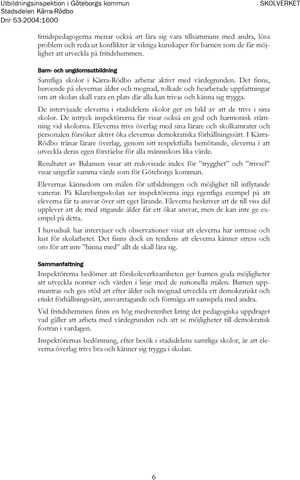 Det finns, beroende på elevernas ålder och mognad, tolkade och bearbetade uppfattningar om att skolan skall vara en plats där alla kan trivas och känna sig trygga.