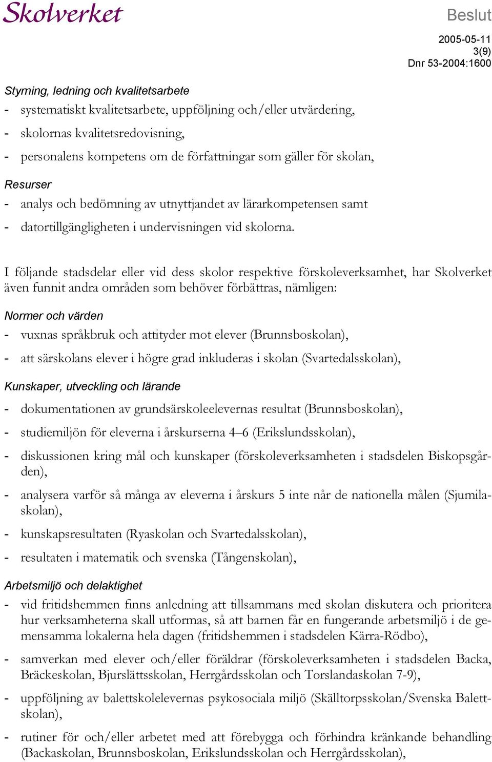 I följande stadsdelar eller vid dess skolor respektive förskoleverksamhet, har Skolverket även funnit andra områden som behöver förbättras, nämligen: Normer och värden - vuxnas språkbruk och