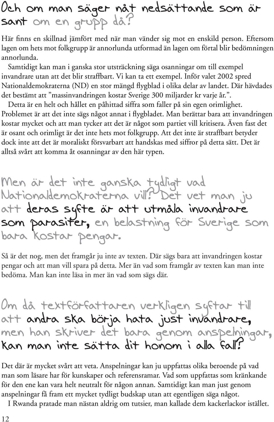 Samtidigt kan man i ganska stor utsträckning säga osanningar om till exempel invandrare utan att det blir straffbart. Vi kan ta ett exempel.