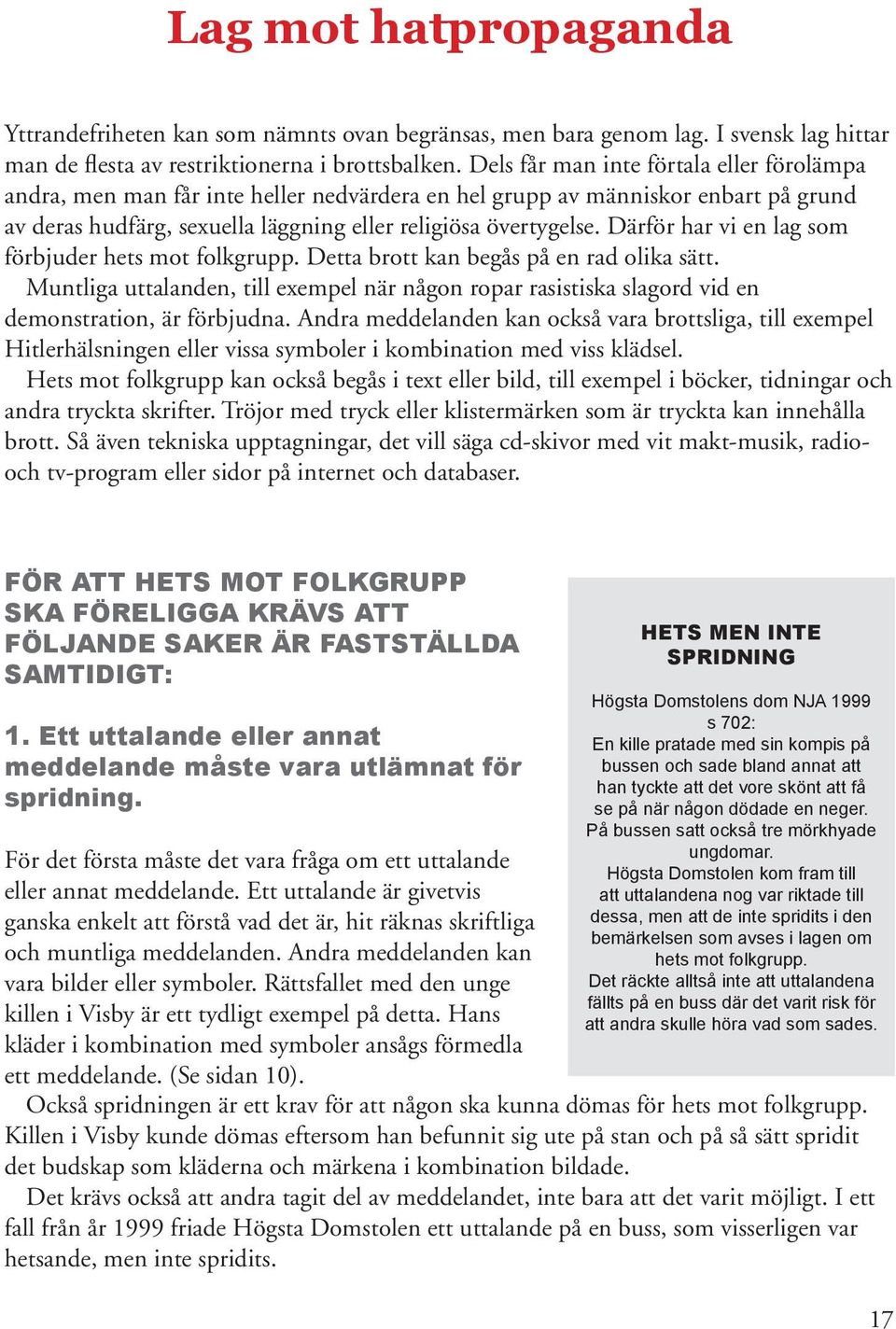 Därför har vi en lag som förbjuder hets mot folkgrupp. Detta brott kan begås på en rad olika sätt.