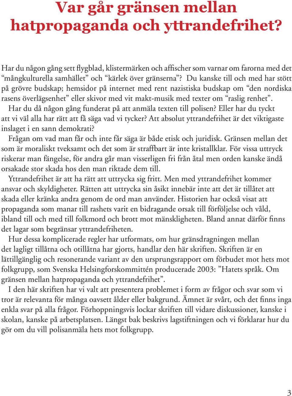 Har du då någon gång funderat på att anmäla texten till polisen? Eller har du tyckt att vi väl alla har rätt att få säga vad vi tycker?