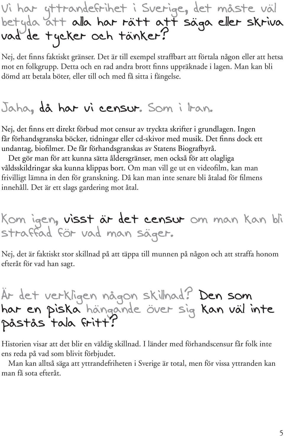 Man kan bli dömd att betala böter, eller till och med få sitta i fängelse. Jaha, då har vi censur. Som i Iran. Nej, det finns ett direkt förbud mot censur av tryckta skrifter i grundlagen.