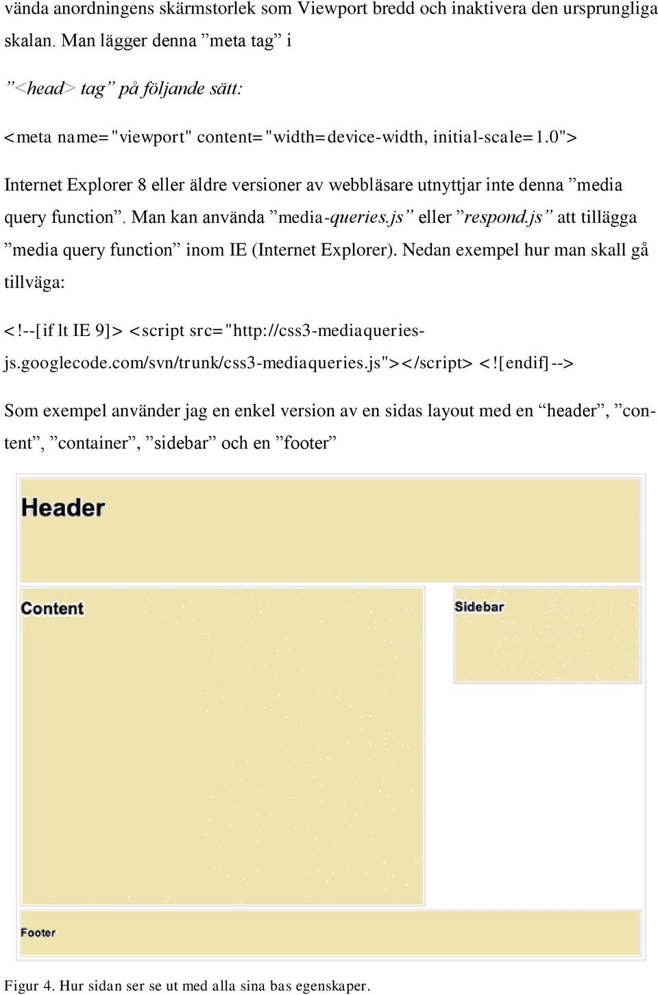 0"> Internet Explorer 8 eller äldre versioner av webbläsare utnyttjar inte denna media query function. Man kan använda media-queries.js eller respond.