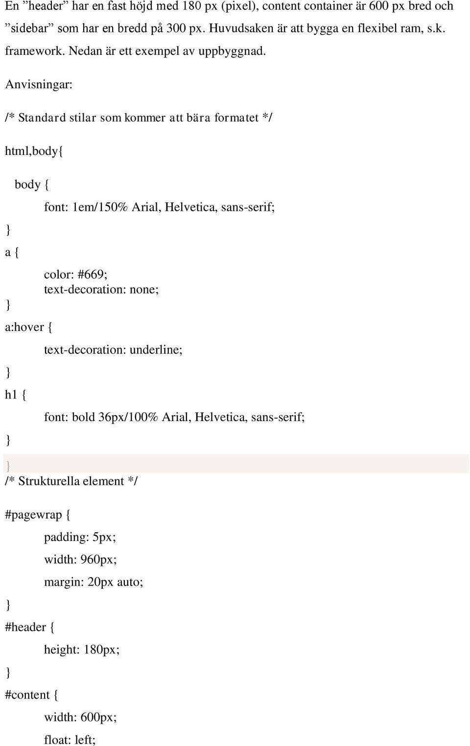 Anvisningar: /* Standard stilar som kommer att bära formatet */ html,body{ a { body { a:hover { h1 { font: 1em/150% Arial, Helvetica, sans-serif; color: