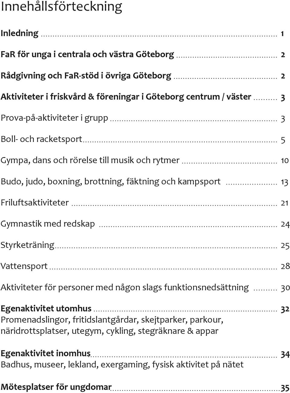 Gymnastik med redskap 24 Styrketräning 25 Vattensport 28 Aktiviteter för personer med någon slags funktionsnedsättning 30 Egenaktivitet utomhus 32 Promenadslingor, fritidslantgårdar,