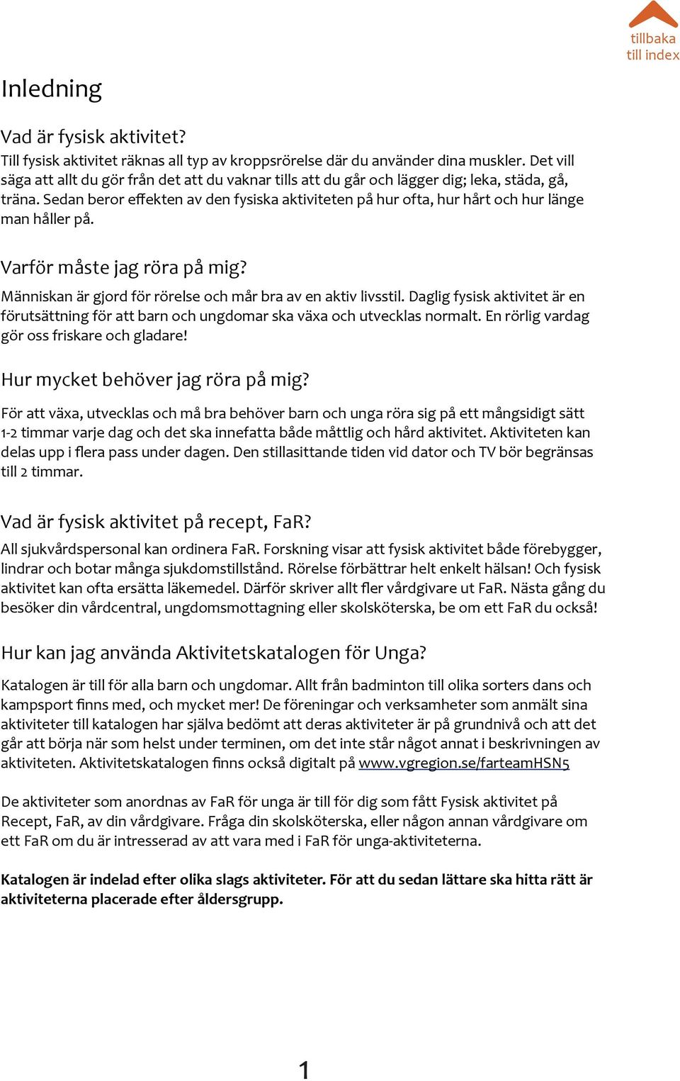 Sedan beror effekten av den fysiska aktiviteten på hur ofta, hur hårt och hur länge man håller på. Varför måste jag röra på mig? Människan är gjord för rörelse och mår bra av en aktiv livsstil.