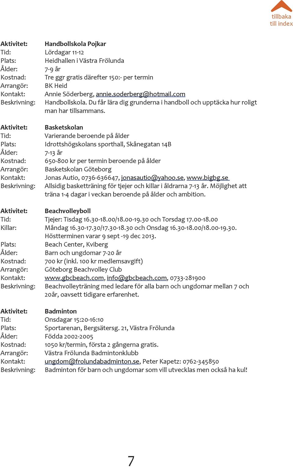 Aktivitet: Plats: Ålder: Kostnad: Arrangör: Kontakt: Beskrivning: Basketskolan Varierande beroende på ålder Idrottshögskolans sporthall, Skånegatan 14B 7-13 år 650-800 kr per termin beroende på ålder