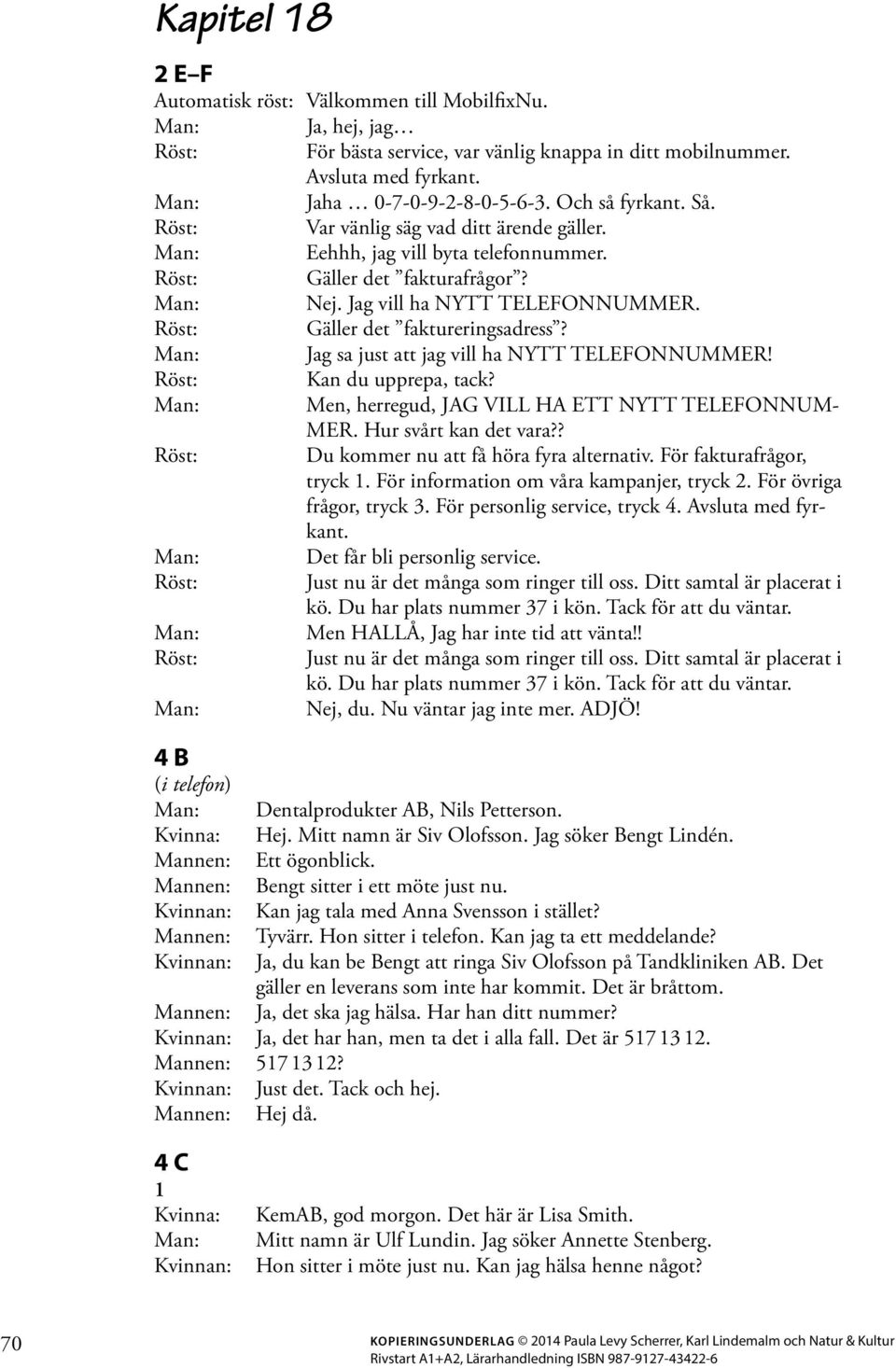 Jag sa just att jag vill ha NYTT TELEFONNUMMER! Röst: Kan du upprepa, tack? Men, herregud, JAG VILL HA ETT NYTT TELEFONNUM- MER. Hur svårt kan det vara?? Röst: Du kommer nu att få höra fyra alternativ.