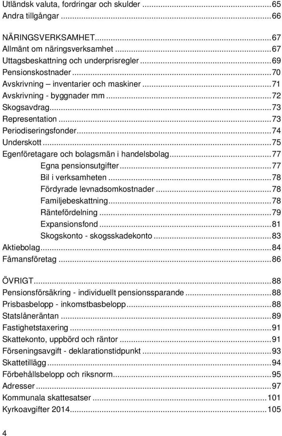 ..77 Egna pensionsutgifter...77 Bil i verksamheten...78 Fördyrade levnadsomkostnader...78 Familjebeskattning...78 Räntefördelning...79 Expansionsfond...81 Skogskonto - skogsskadekonto...83 Aktiebolag.