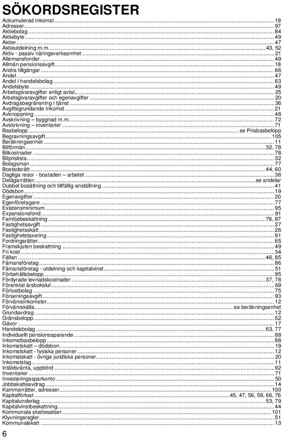 .. 20 Avdragsbegränsning i tjänst... 36 Avgiftsgrundande inkomst... 21 Avknoppning... 48 Avskrivning byggnad m.m... 72 Avskrivning inventarier... 71 Basbelopp... se Prisbasbelopp Begravningsavgift.