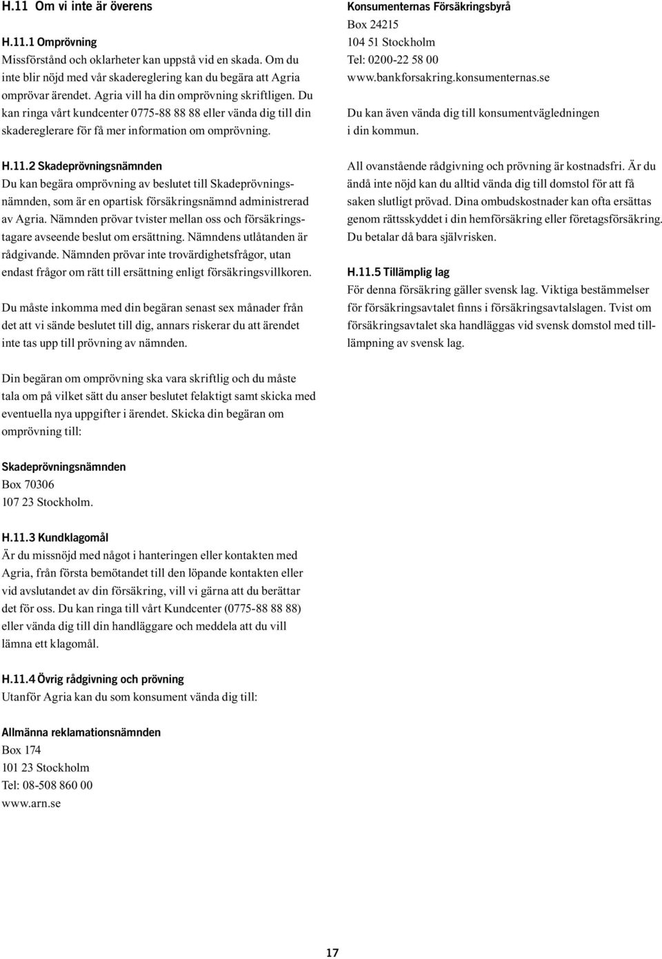 Konsumenternas Försäkringsbyrå Box 24215 104 51 Stockholm Tel: 0200-22 58 00 www.bankforsakring.konsumenternas.se Du kan även vända dig till konsumentvägledningen i din kommun. H.11.