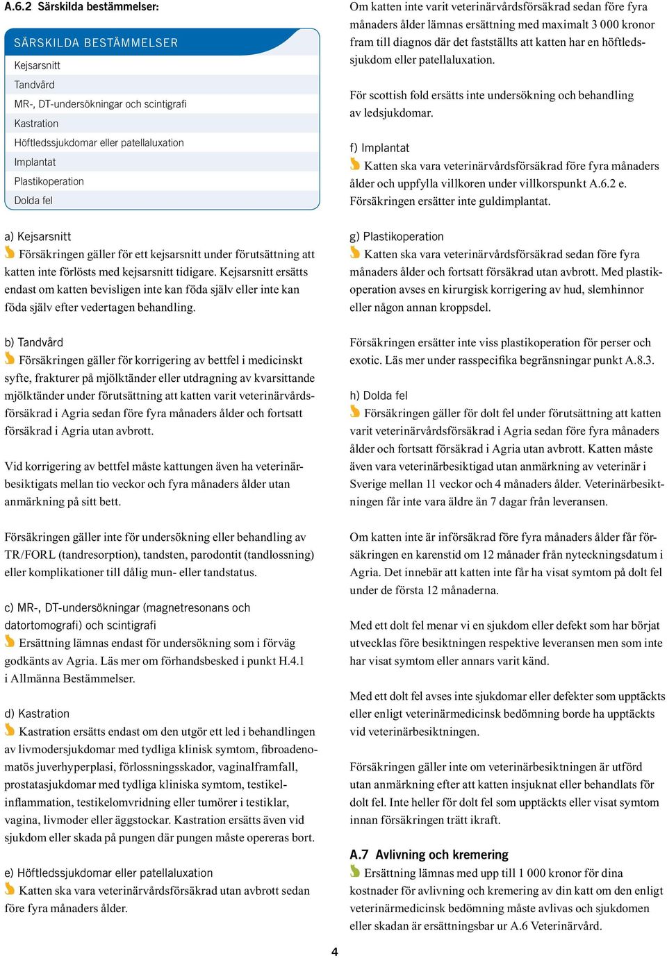 eller patellaluxation. För scottish fold ersätts inte undersökning och behandling av ledsjukdomar.