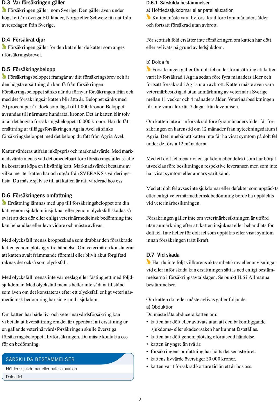 Försäkringsbeloppet sänks när du förnyar försäkringen från och med det försäkringsår katten blir åtta år. Beloppet sänks med 20 procent per år, dock som lägst till 1 000 kronor.