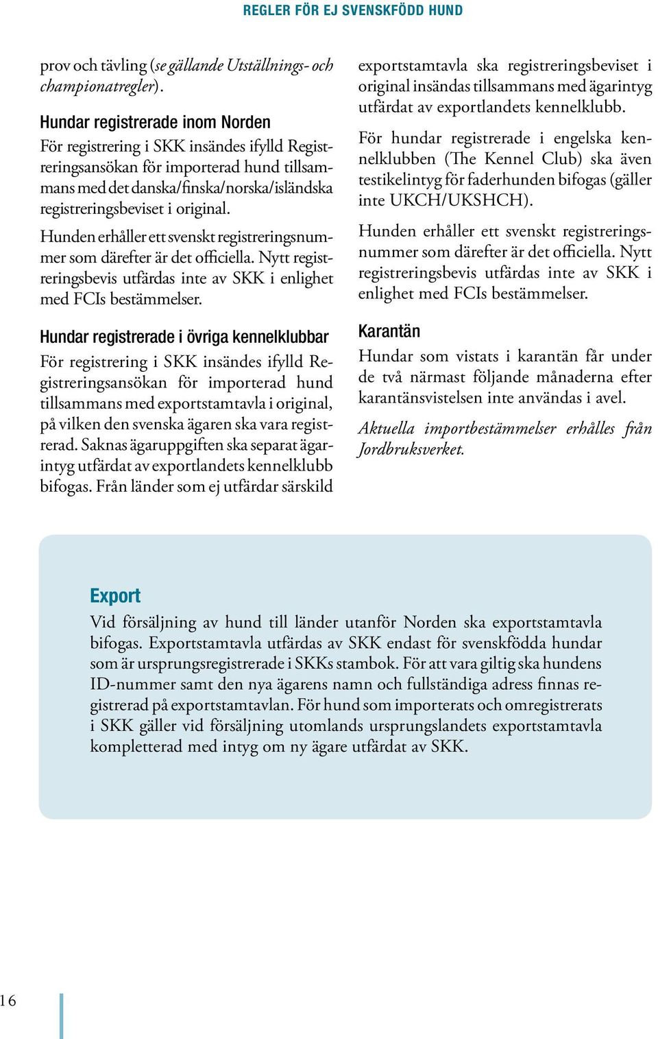 Hunden erhåller ett svenskt registreringsnummer som därefter är det officiella. Nytt registreringsbevis utfärdas inte av SKK i enlighet med FCIs bestämmelser.