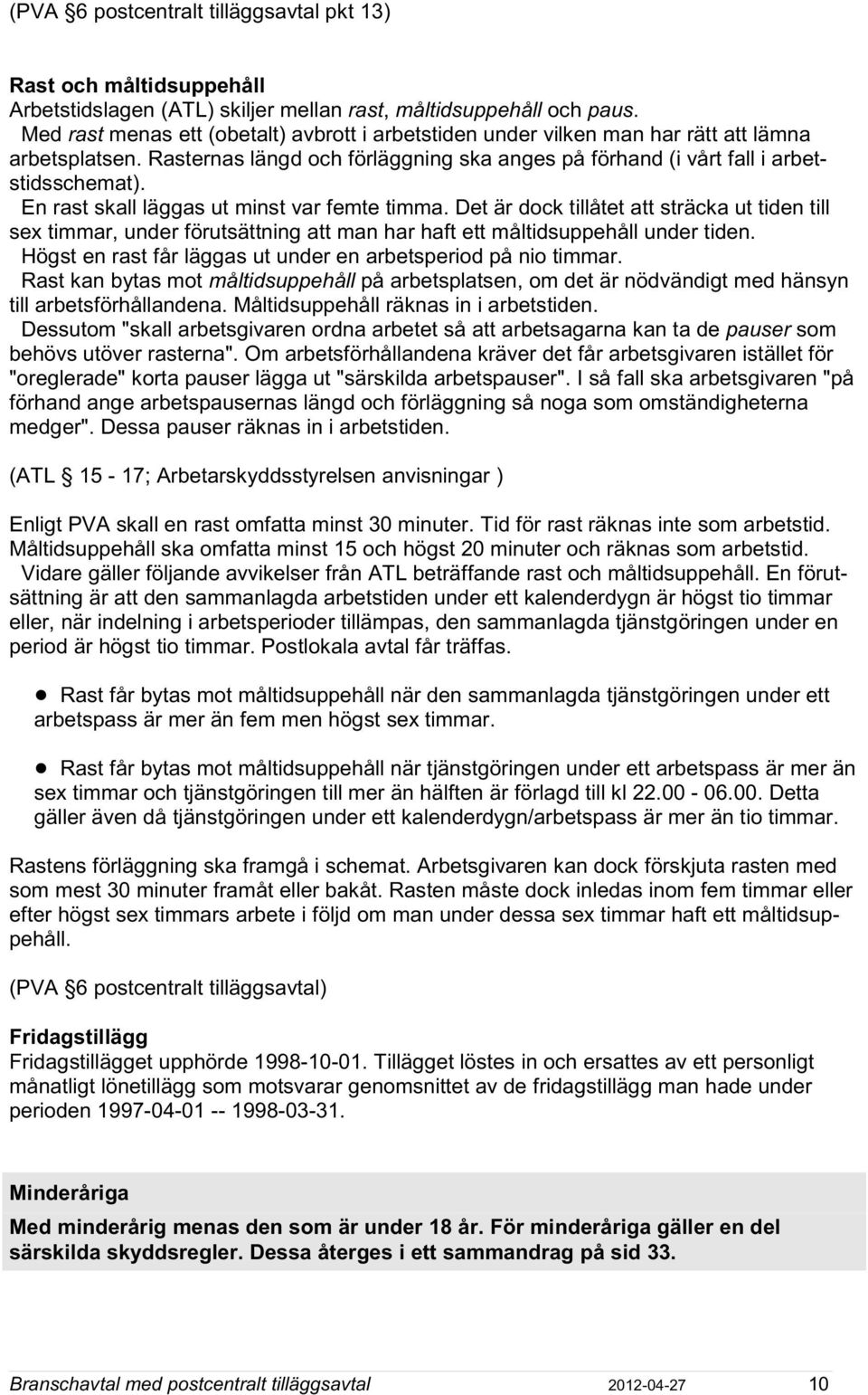 En rast skall läggas ut minst var femte timma. Det är dock tillåtet att sträcka ut tiden till sex timmar, under förutsättning att man har haft ett måltidsuppehåll under tiden.