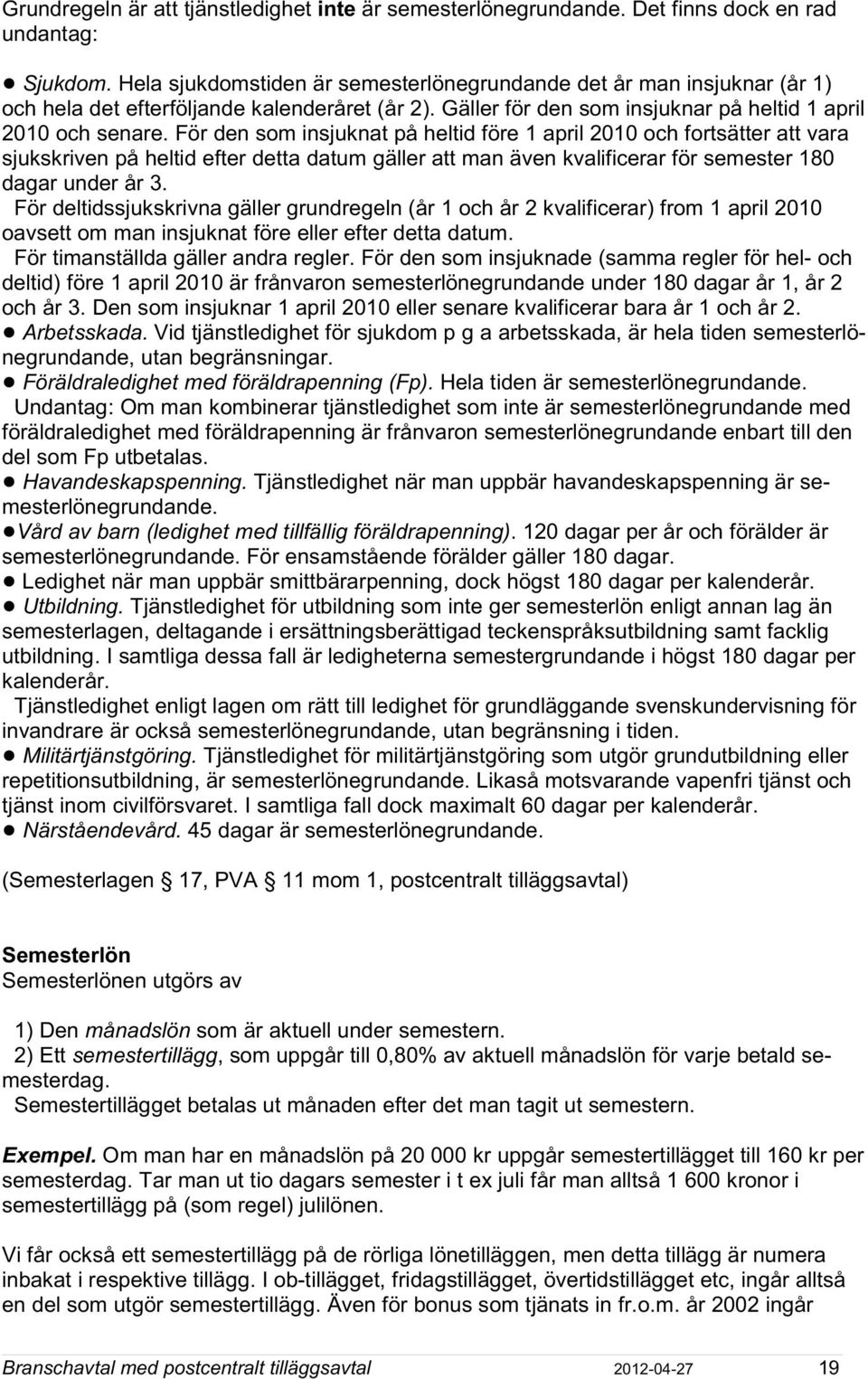 För den som insjuknat på heltid före 1 april 2010 och fortsätter att vara sjukskriven på heltid efter detta datum gäller att man även kvalificerar för semester 180 dagar under år 3.