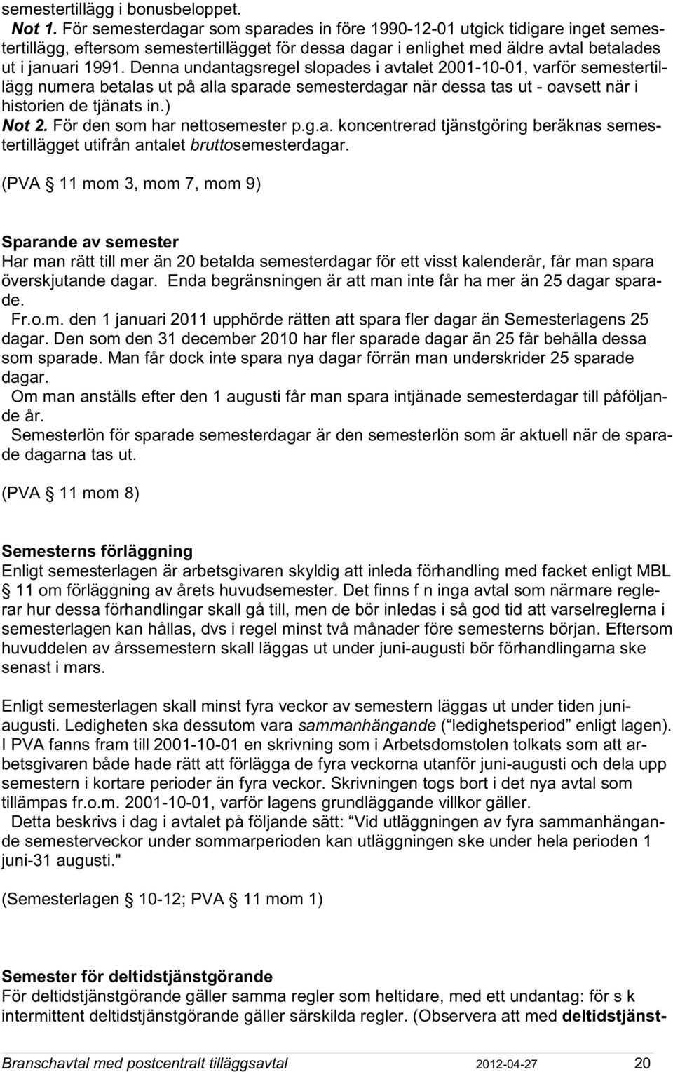 Denna undantagsregel slopades i avtalet 2001-10-01, varför semestertillägg numera betalas ut på alla sparade semesterdagar när dessa tas ut - oavsett när i historien de tjänats in.) Not 2.