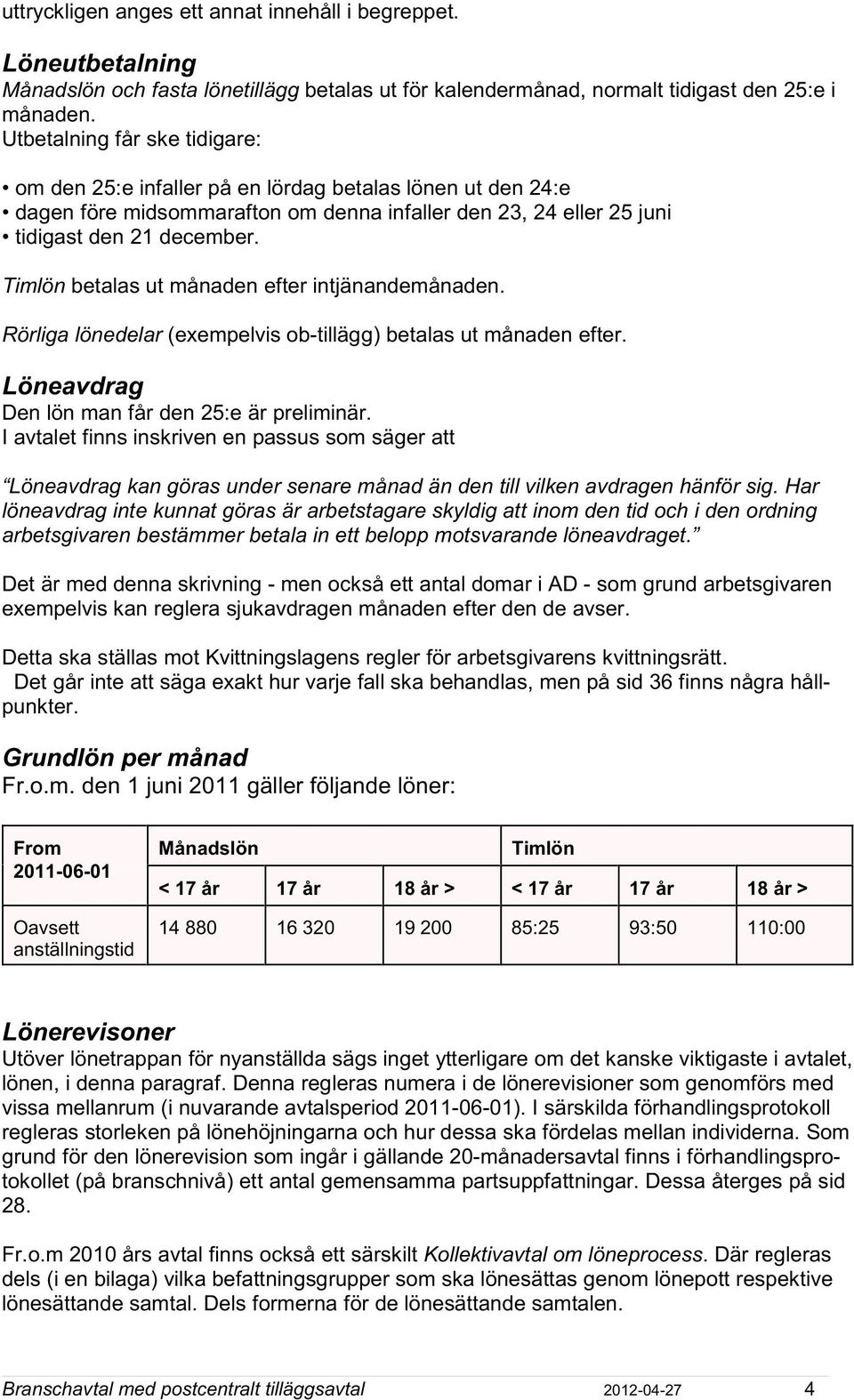 Timlön betalas ut månaden efter intjänandemånaden. Rörliga lönedelar (exempelvis ob-tillägg) betalas ut månaden efter. Löneavdrag Den lön man får den 25:e är preliminär.